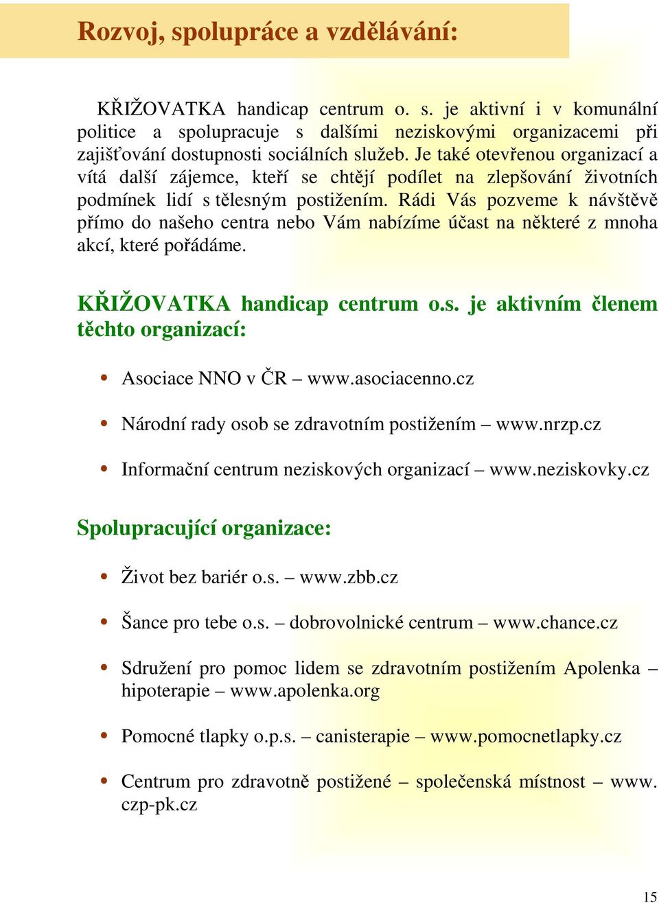 Rádi Vás pozveme k návštěvě přímo do našeho centra nebo Vám nabízíme účast na některé z mnoha akcí, které pořádáme. KŘIŽOVATKA handicap centrum o.s. je aktivním členem těchto organizací: Asociace NNO v ČR www.