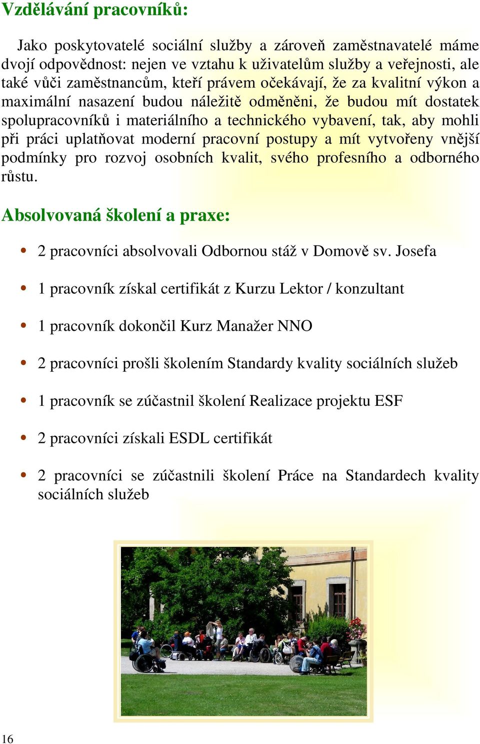 pracovní postupy a mít vytvořeny vnější podmínky pro rozvoj osobních kvalit, svého profesního a odborného růstu. Absolvovaná školení a praxe: 2 pracovníci absolvovali Odbornou stáž v Domově sv.