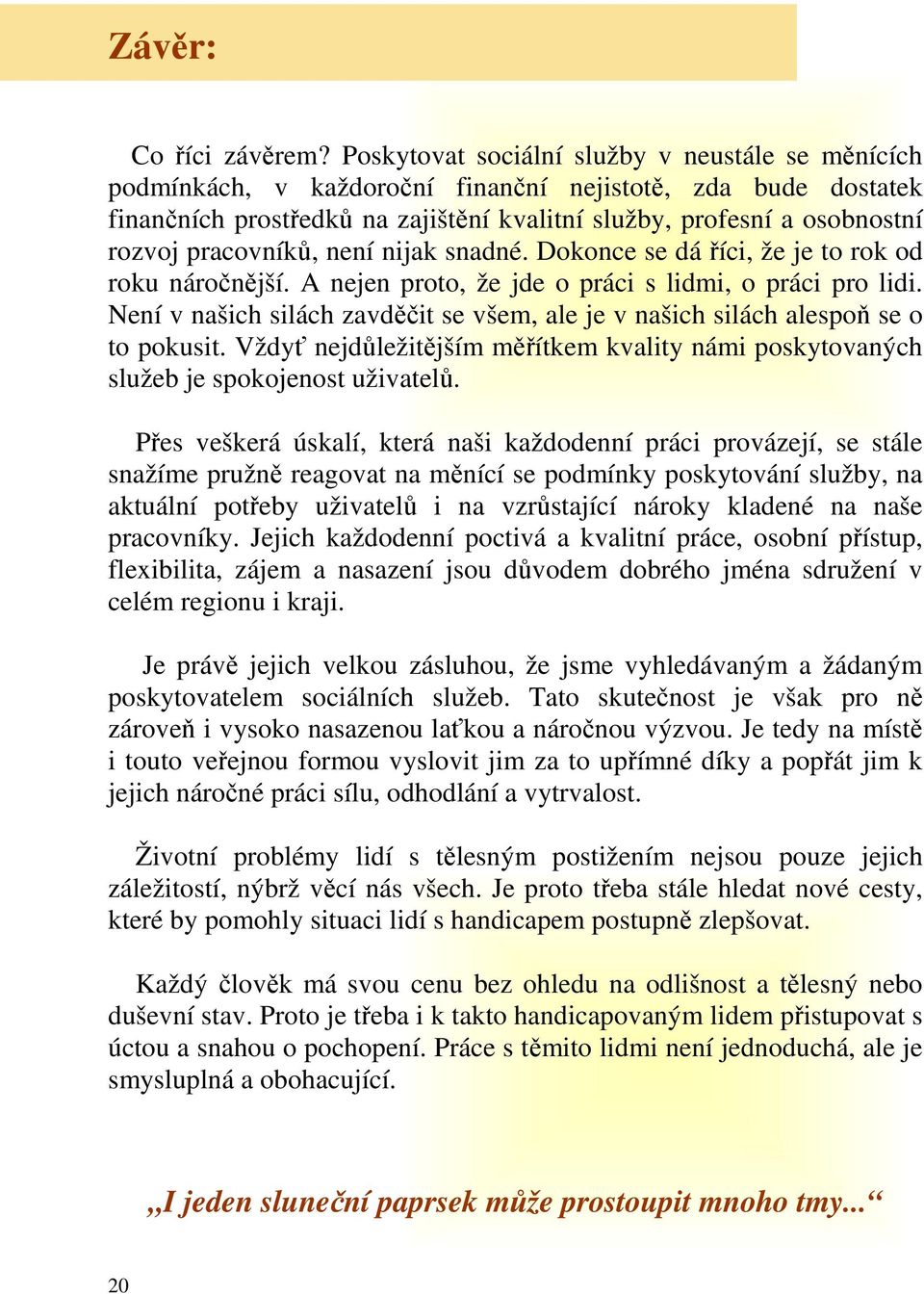 pracovníků, není nijak snadné. Dokonce se dá říci, že je to rok od roku náročnější. A nejen proto, že jde o práci s lidmi, o práci pro lidi.