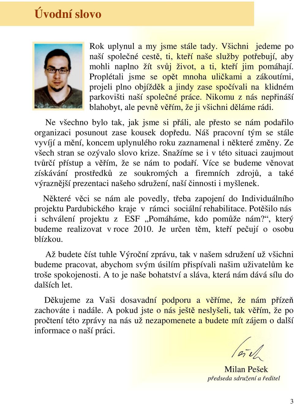 Nikomu z nás nepřináší blahobyt, ale pevně věřím, že ji všichni děláme rádi. Ne všechno bylo tak, jak jsme si přáli, ale přesto se nám podařilo organizaci posunout zase kousek dopředu.