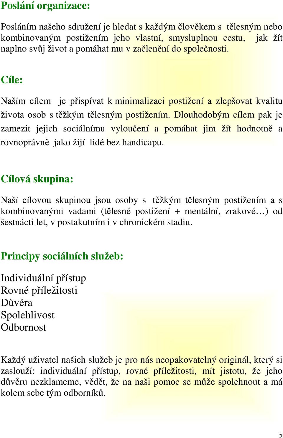 Dlouhodobým cílem pak je zamezit jejich sociálnímu vyloučení a pomáhat jim žít hodnotně a rovnoprávně jako žijí lidé bez handicapu.