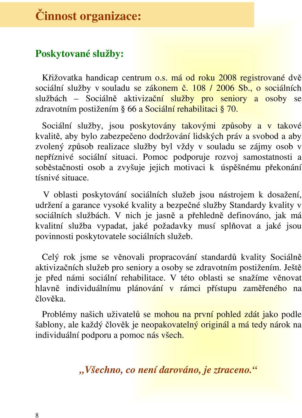 Sociální služby, jsou poskytovány takovými způsoby a v takové kvalitě, aby bylo zabezpečeno dodržování lidských práv a svobod a aby zvolený způsob realizace služby byl vždy v souladu se zájmy osob v