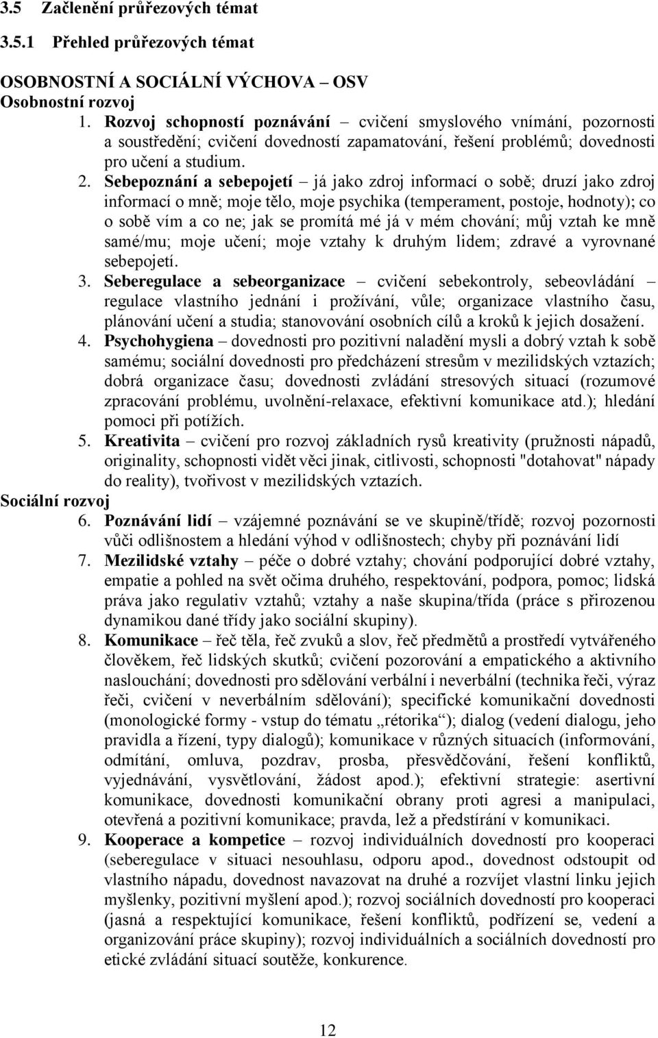 Sebepoznání a sebepojetí já jako zdroj informací o sobě; druzí jako zdroj informací o mně; moje tělo, moje psychika (temperament, postoje, hodnoty); co o sobě vím a co ne; jak se promítá mé já v mém