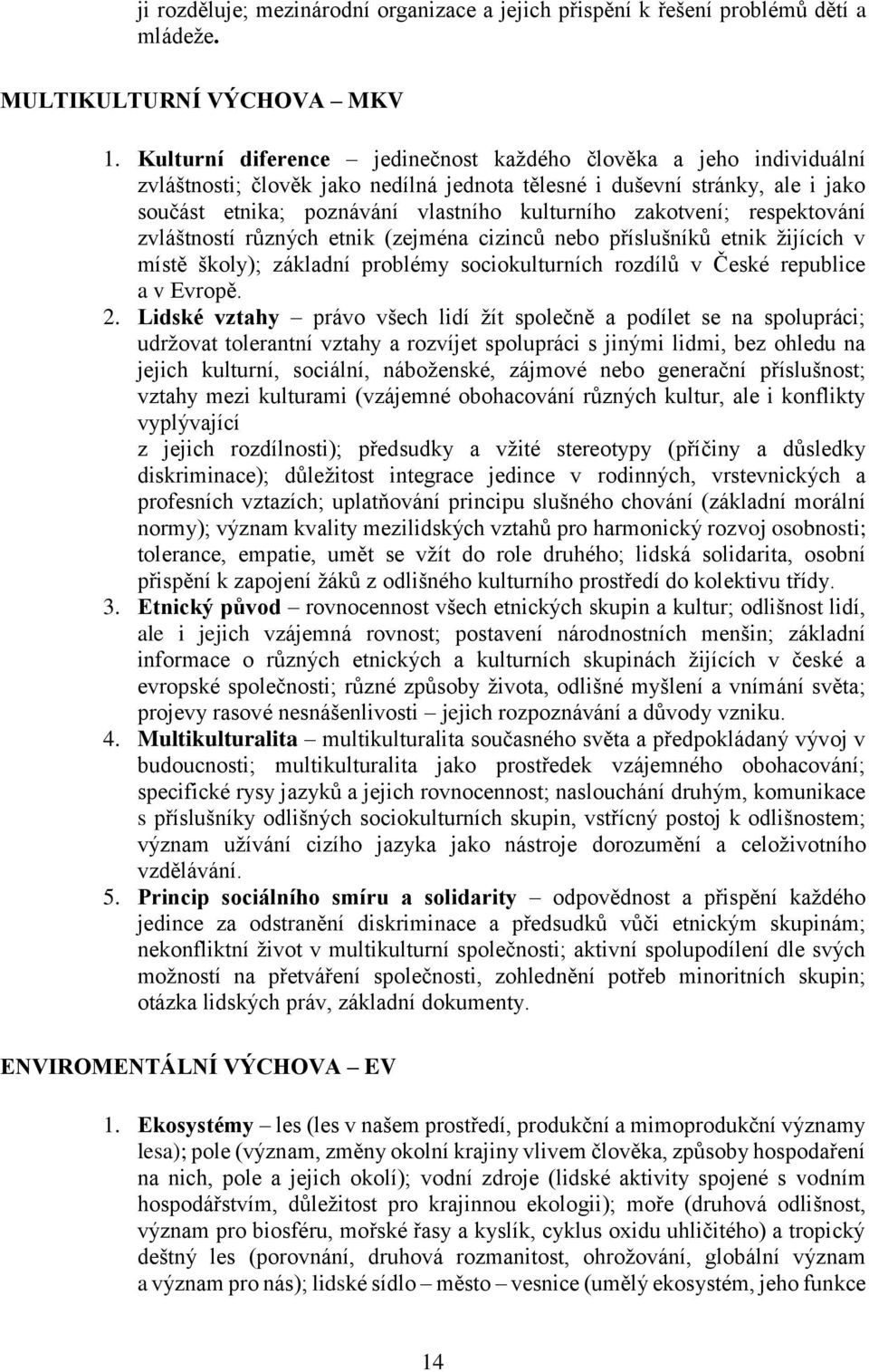 zakotvení; respektování zvláštností různých etnik (zejména cizinců nebo příslušníků etnik žijících v místě školy); základní problémy sociokulturních rozdílů v České republice a v Evropě. 2.