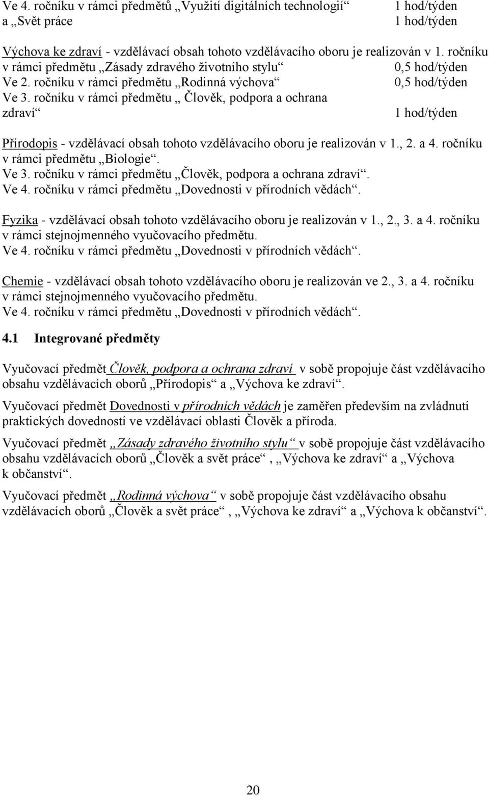 ročníku v rámci předmětu Člověk, podpora a ochrana zdraví 1 hod/týden Přírodopis - vzdělávací obsah tohoto vzdělávacího oboru je realizován v 1., 2. a 4. ročníku v rámci předmětu Biologie. Ve 3.