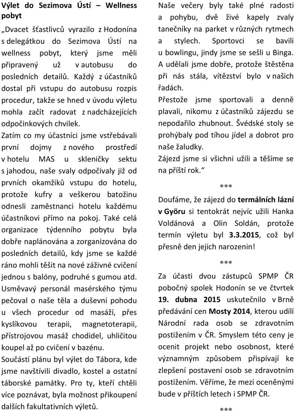 Zatím co my účastníci jsme vstřebávali první dojmy z nového prostředí v hotelu MAS u skleničky sektu s jahodou, naše svaly odpočívaly již od prvních okamžiků vstupu do hotelu, protože kufry a