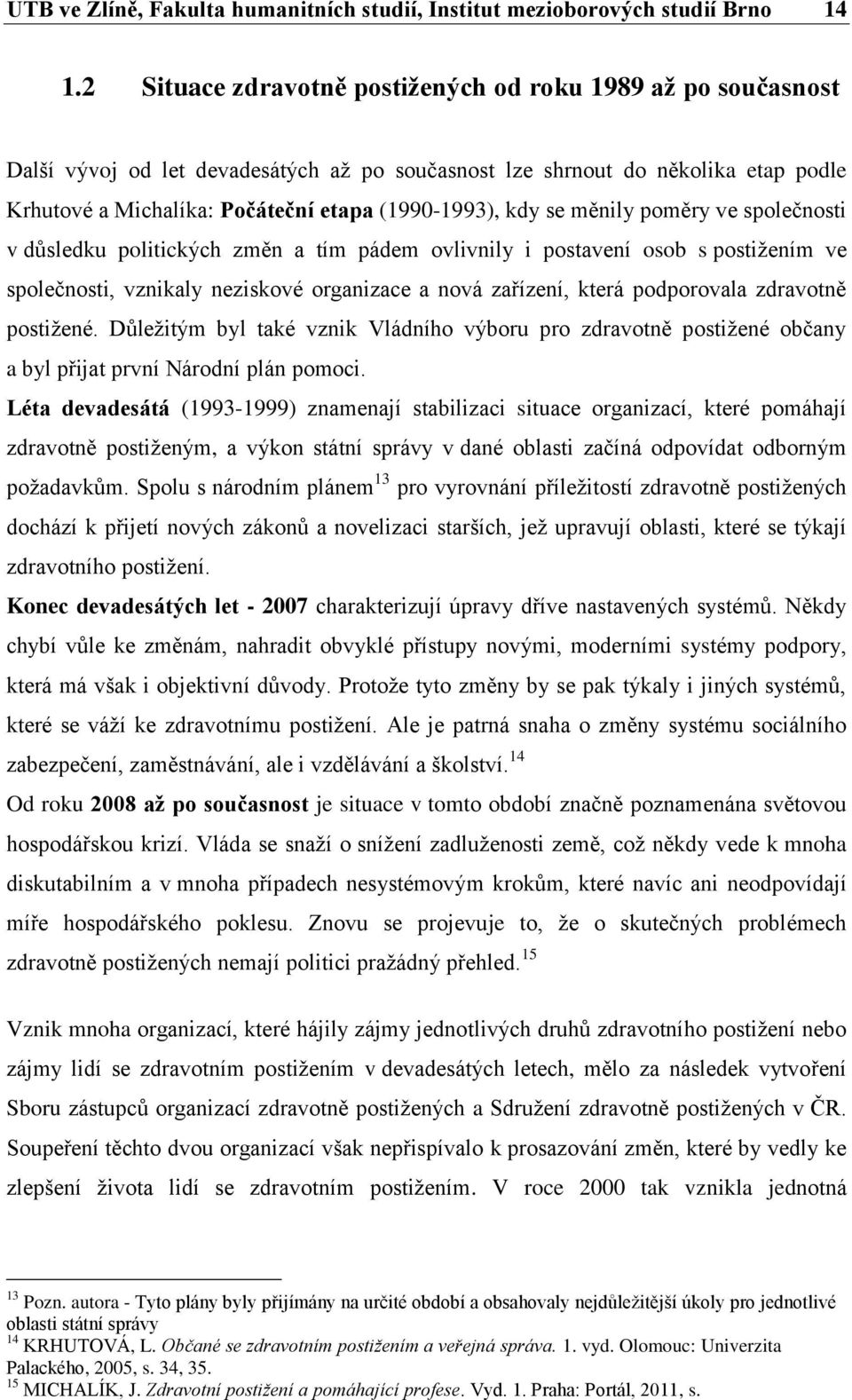 kdy se měnily poměry ve společnosti v důsledku politických změn a tím pádem ovlivnily i postavení osob s postižením ve společnosti, vznikaly neziskové organizace a nová zařízení, která podporovala