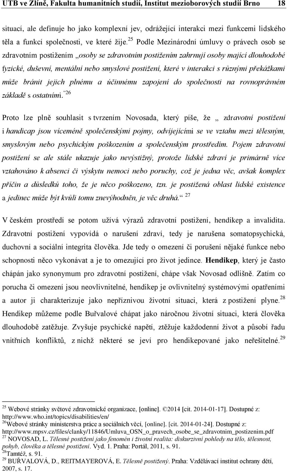 25 Podle Mezinárodní úmluvy o právech osob se zdravotním postižením osoby se zdravotním postižením zahrnují osoby mající dlouhodobé fyzické, duševní, mentální nebo smyslové postižení, které v