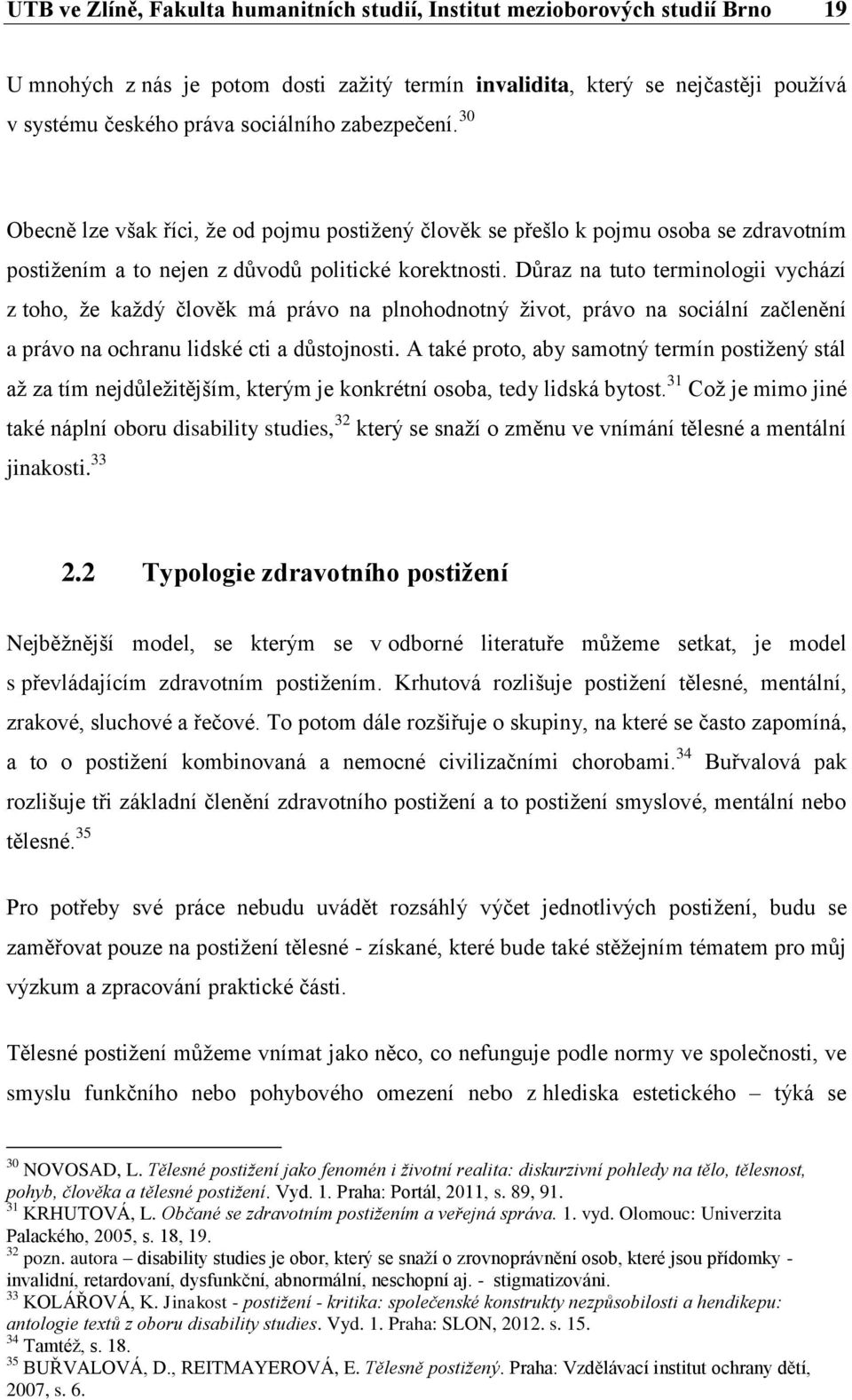 Důraz na tuto terminologii vychází z toho, že každý člověk má právo na plnohodnotný život, právo na sociální začlenění a právo na ochranu lidské cti a důstojnosti.