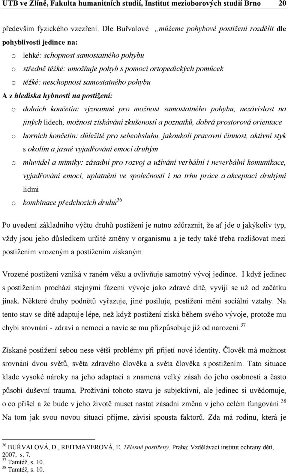 neschopnost samostatného pohybu A z hlediska hybnosti na postižení: o dolních končetin: významné pro možnost samostatného pohybu, nezávislost na jiných lidech, možnost získávání zkušeností a