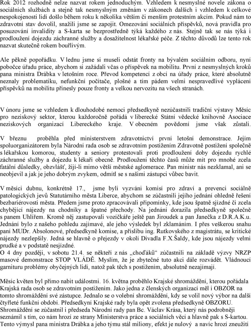 protestním akcím. Pokud nám to zdravotní stav dovolil, snažili jsme se zapojit. Omezování sociálních příspěvků, nová pravidla pro posuzování invalidity a S-karta se bezprostředně týká každého z nás.