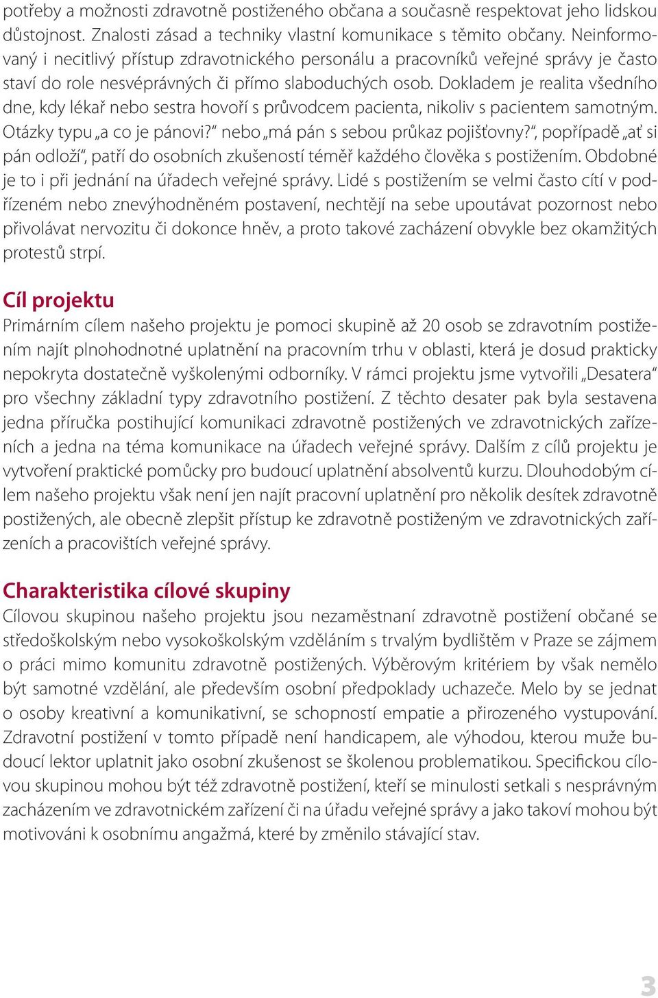 Dokladem je realita všedního dne, kdy lékař nebo sestra hovoří s průvodcem pacienta, nikoliv s pacientem samotným. Otázky typu a co je pánovi? nebo má pán s sebou průkaz pojišťovny?