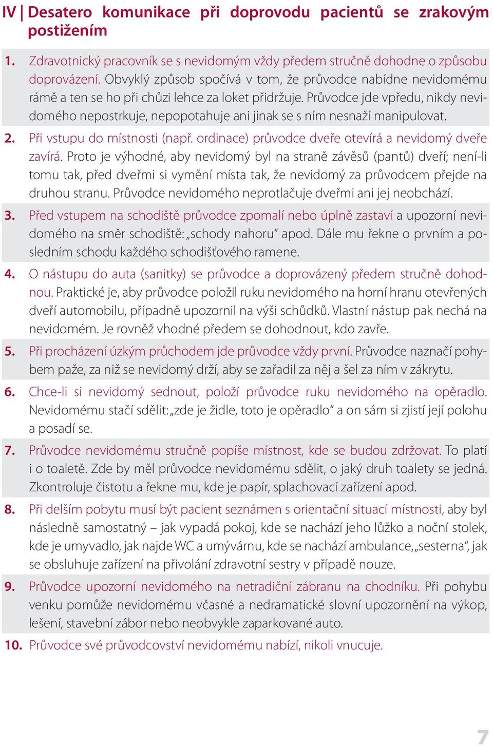 Průvodce jde vpředu, nikdy nevidomého nepostrkuje, nepopotahuje ani jinak se s ním nesnaží manipulovat. 2. Při vstupu do místnosti (např. ordinace) průvodce dveře otevírá a nevidomý dveře zavírá.