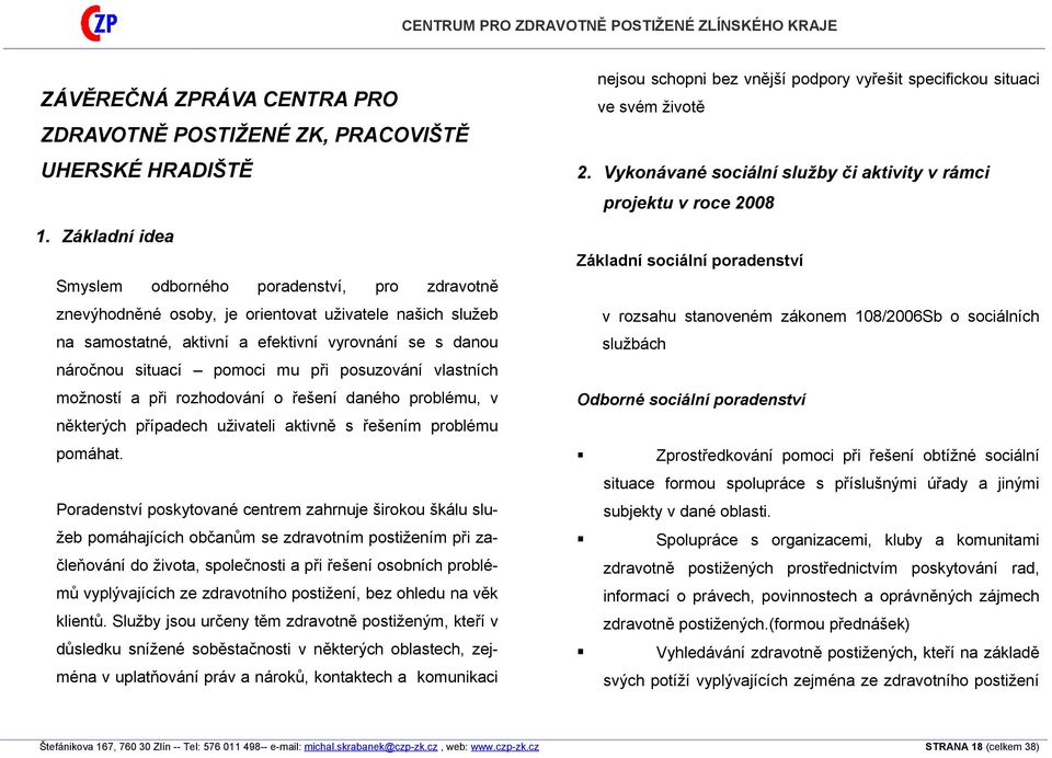 při posuzování vlastních možností a při rozhodování o řešení daného problému, v některých případech uživateli aktivně s řešením problému pomáhat.