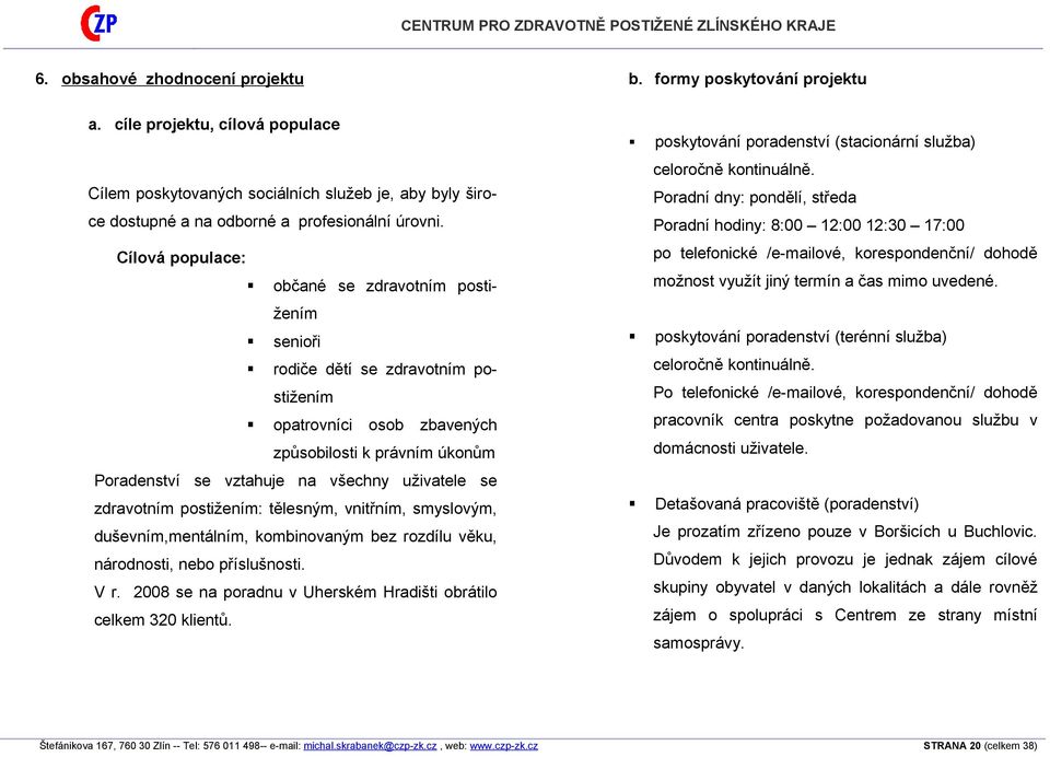 zdravotním postižením: tělesným, vnitřním, smyslovým, duševním,mentálním, kombinovaným bez rozdílu věku, národnosti, nebo příslušnosti. V r.