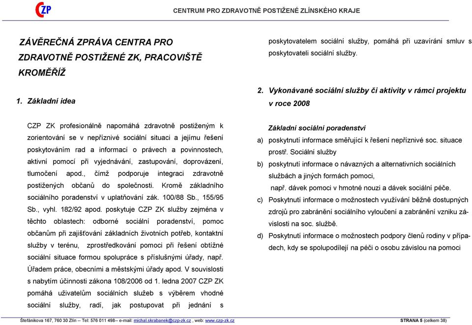 a informací o právech a povinnostech, aktivní pomocí při vyjednávání, zastupování, doprovázení, tlumočení apod., čímž podporuje integraci zdravotně postižených občanů do společnosti.