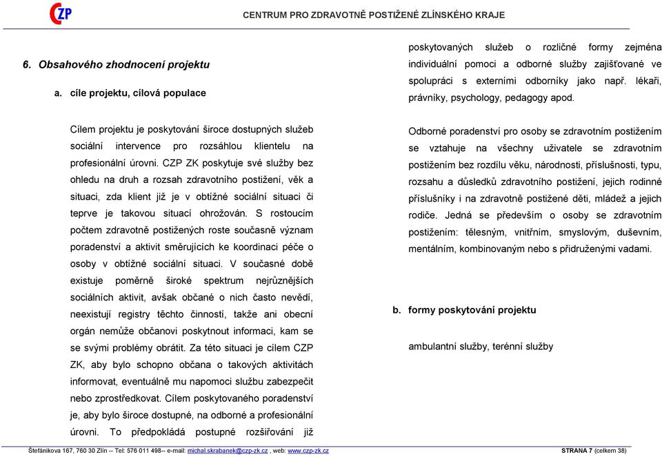 lékaři, právníky, psychology, pedagogy apod. Cílem projektu je poskytování široce dostupných služeb sociální intervence pro rozsáhlou klientelu na profesionální úrovni.