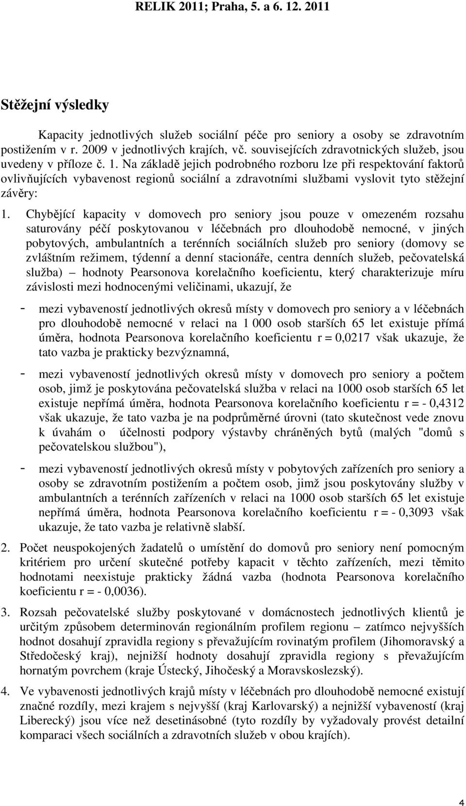 Na základě jejich podrobného rozboru lze při respektování faktorů ovlivňujících vybavenost regionů sociální a zdravotními službami vyslovit tyto stěžejní závěry: 1.