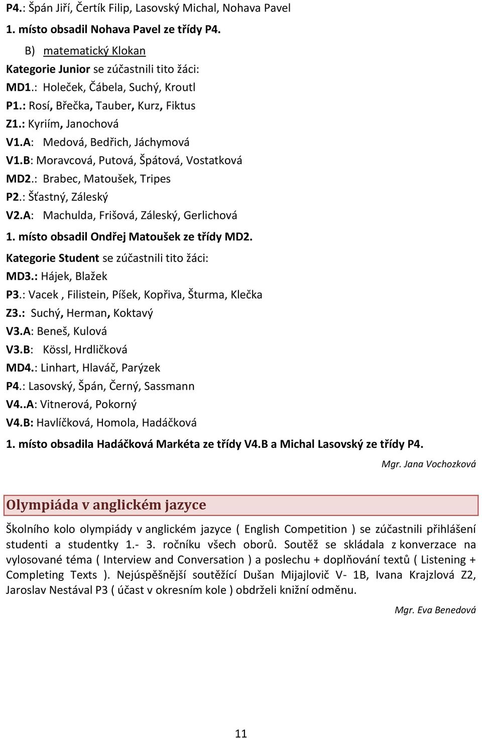 : Brabec, Matoušek, Tripes P2.: Šťastný, Záleský V2.A: Machulda, Frišová, Záleský, Gerlichová 1. místo obsadil Ondřej Matoušek ze třídy MD2. Kategorie Student se zúčastnili tito žáci: MD3.