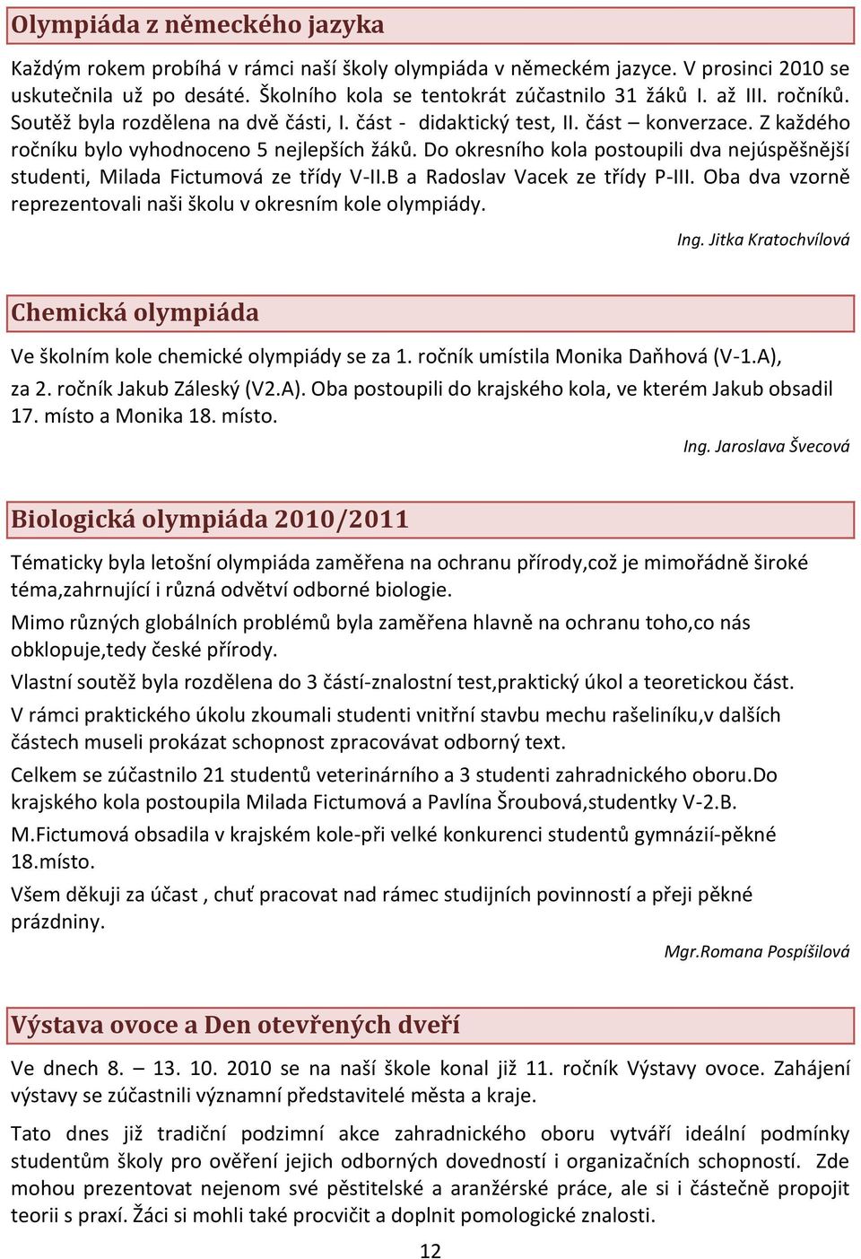 Do okresního kola postoupili dva nejúspěšnější studenti, Milada Fictumová ze třídy V-II.B a Radoslav Vacek ze třídy P-III. Oba dva vzorně reprezentovali naši školu v okresním kole olympiády. Ing.