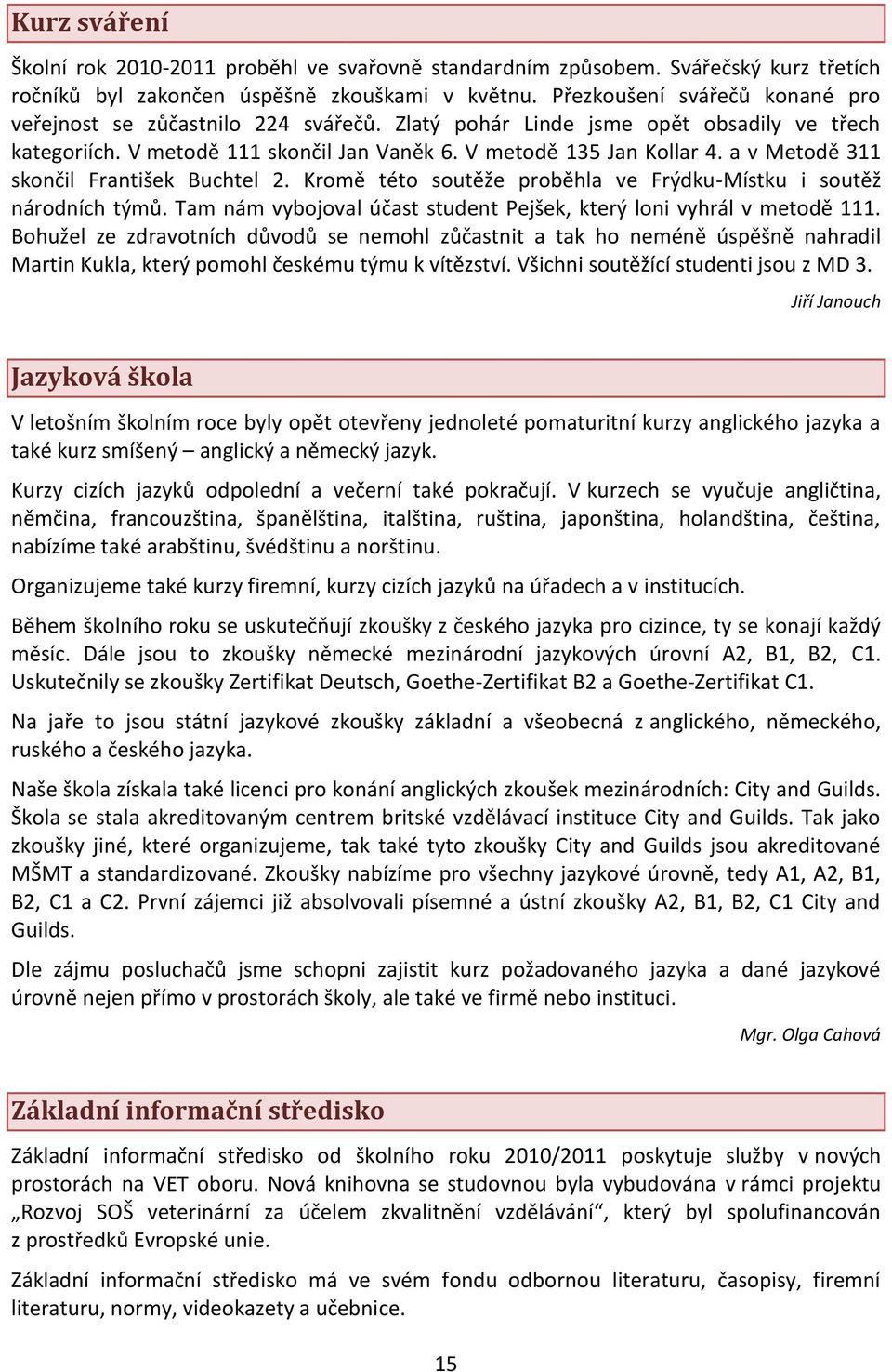 a v Metodě 311 skončil František Buchtel 2. Kromě této soutěže proběhla ve Frýdku-Místku i soutěž národních týmů. Tam nám vybojoval účast student Pejšek, který loni vyhrál v metodě 111.