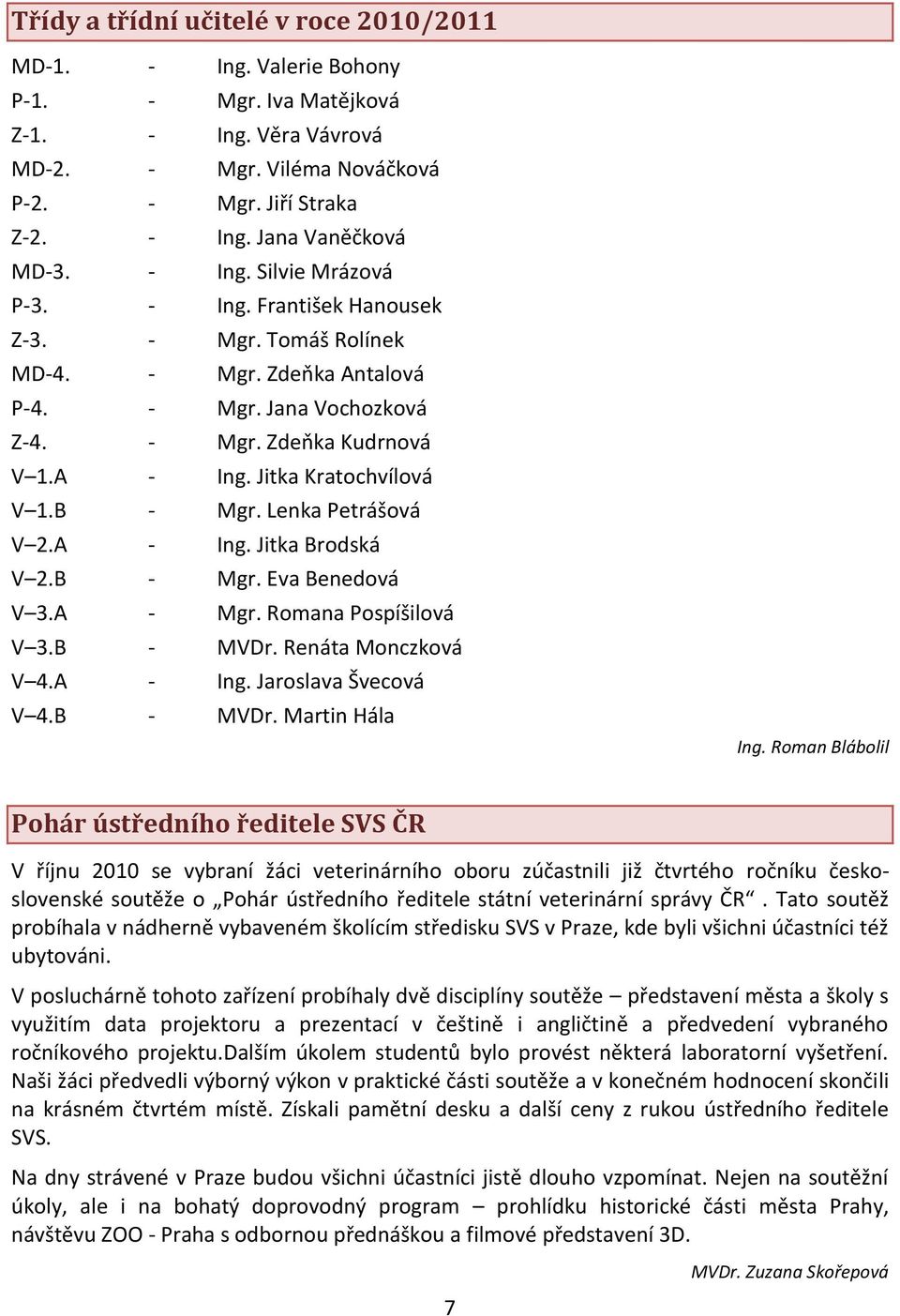 Jitka Kratochvílová V 1.B - Mgr. Lenka Petrášová V 2.A - Ing. Jitka Brodská V 2.B - Mgr. Eva Benedová V 3.A - Mgr. Romana Pospíšilová V 3.B - MVDr. Renáta Monczková V 4.A - Ing. Jaroslava Švecová V 4.