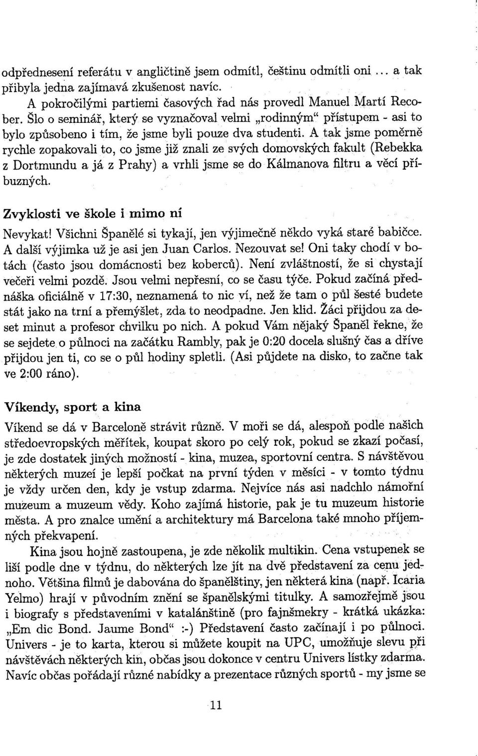 A tak jsme pomìrnì rychle zopakovali to, co jsme již znali ze svých domovských fakult (Rebekka z Dortmundu a já z Prahy) a vrhli jsme se do Kálmanova filtru a vìcí pøíbuzných.