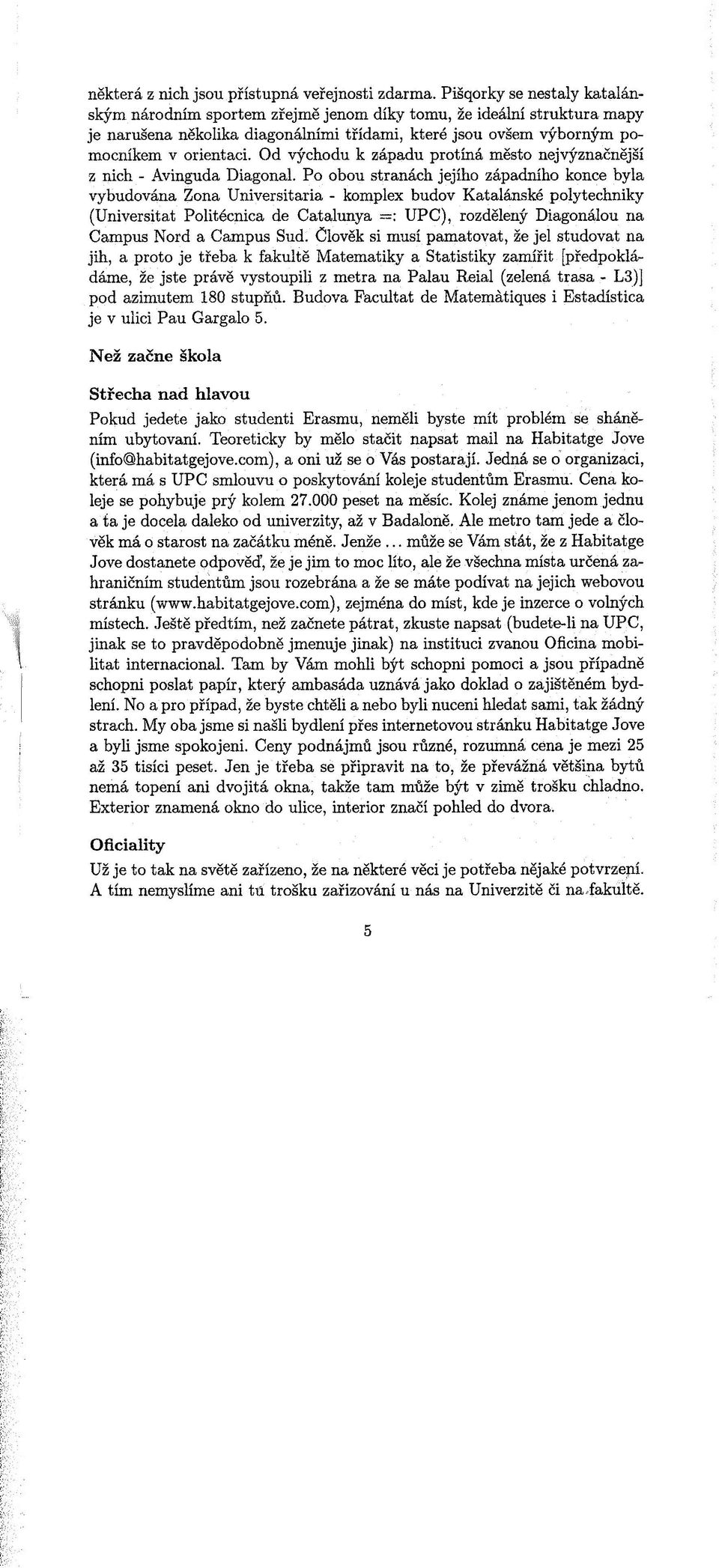 ínel No a pro pøípad, že byste chtìli a nebo byli nuceni hledat sami, tak žádný.hcarts My oba jsme si našli bydlení pøes internetovou stránku Habitatge Jove a byli jsme spokojeni.