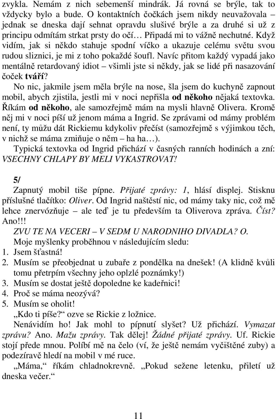 Když vidím, jak si někdo stahuje spodní víčko a ukazuje celému světu svou rudou sliznici, je mi z toho pokaždé šoufl.