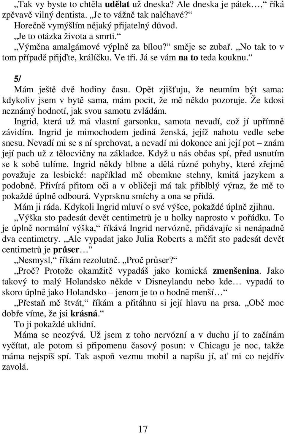 Opět zjišťuju, že neumím být sama: kdykoliv jsem v bytě sama, mám pocit, že mě někdo pozoruje. Že kdosi neznámý hodnotí, jak svou samotu zvládám.