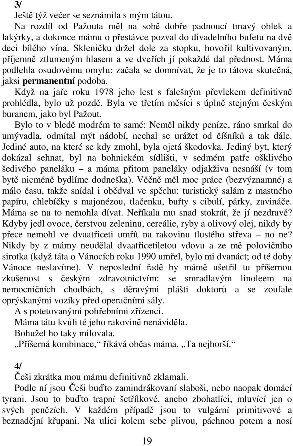 Máma podlehla osudovému omylu: začala se domnívat, že je to tátova skutečná, jaksi permanentní podoba. Když na jaře roku 1978 jeho lest s falešným převlekem definitivně prohlédla, bylo už pozdě.