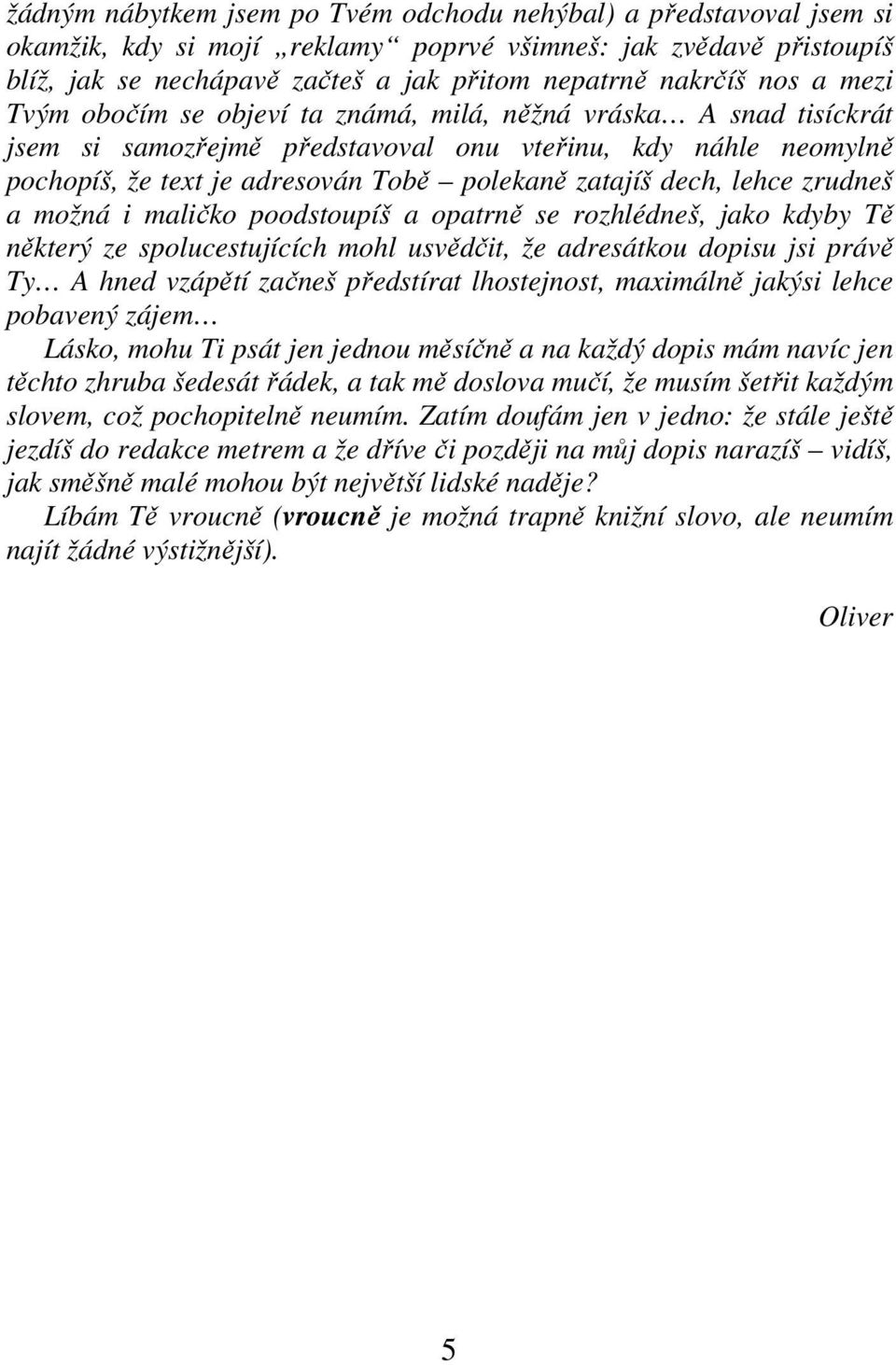 dech, lehce zrudneš a možná i maličko poodstoupíš a opatrně se rozhlédneš, jako kdyby Tě některý ze spolucestujících mohl usvědčit, že adresátkou dopisu jsi právě Ty A hned vzápětí začneš předstírat