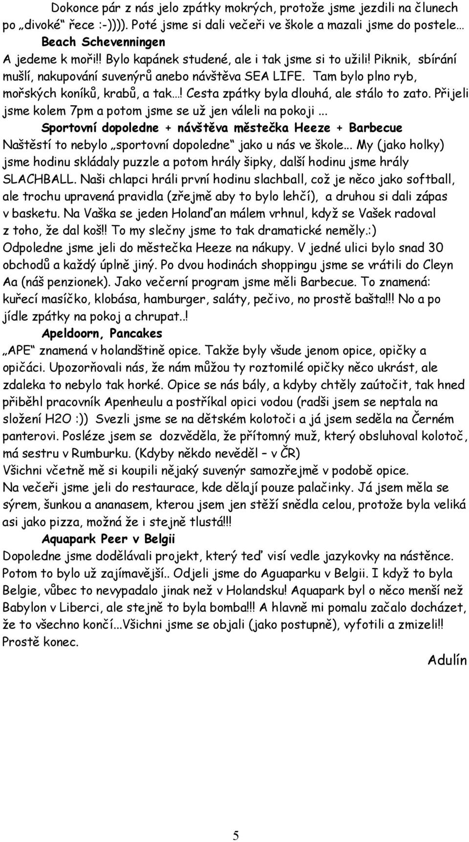 Cesta zpátky byla dlouhá, ale stálo to zato. Přijeli jsme kolem 7pm a potom jsme se už jen váleli na pokoji.