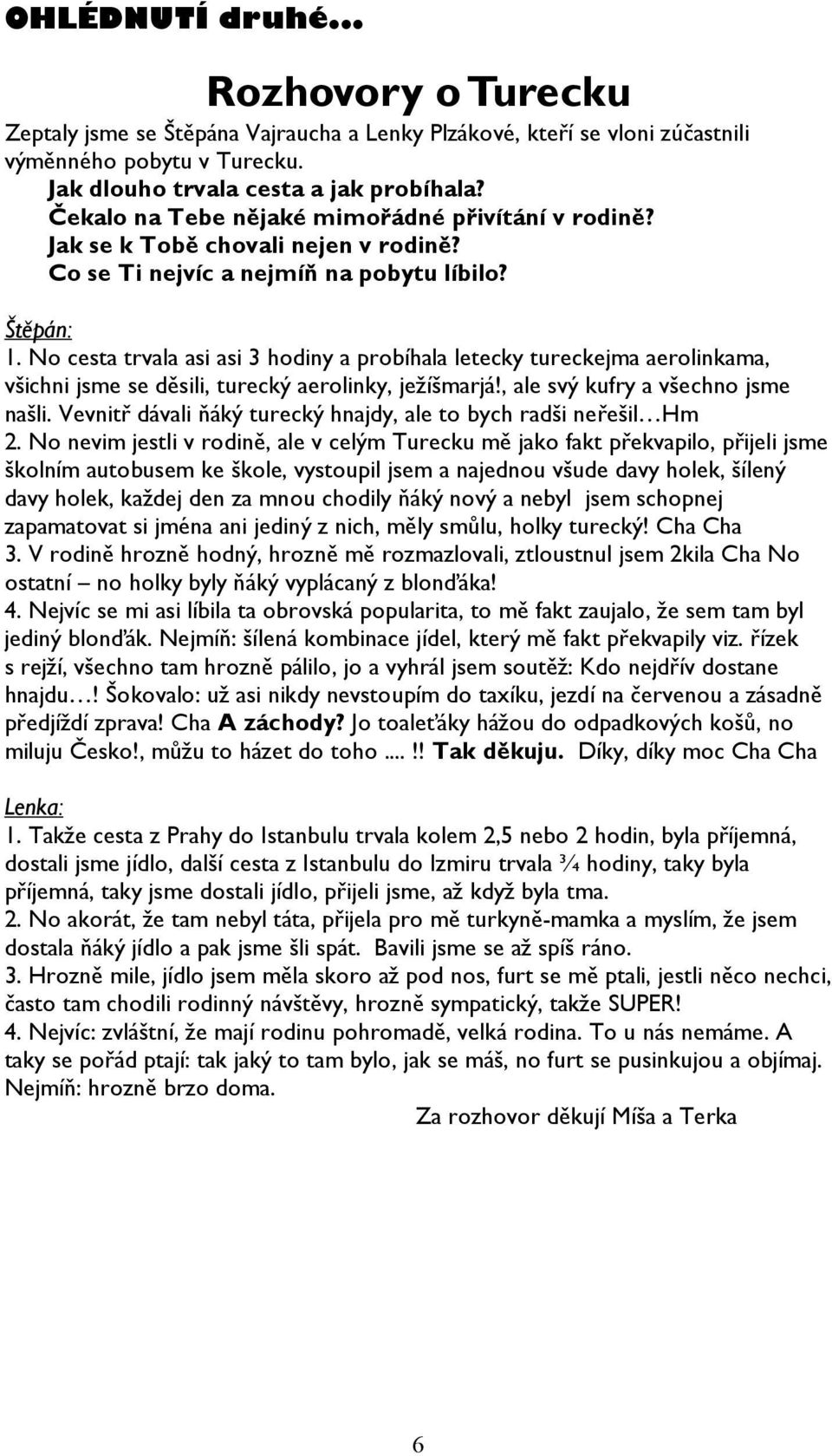 No cesta trvala asi asi 3 hodiny a probíhala letecky tureckejma aerolinkama, všichni jsme se děsili, turecký aerolinky, ježíšmarjá!, ale svý kufry a všechno jsme našli.