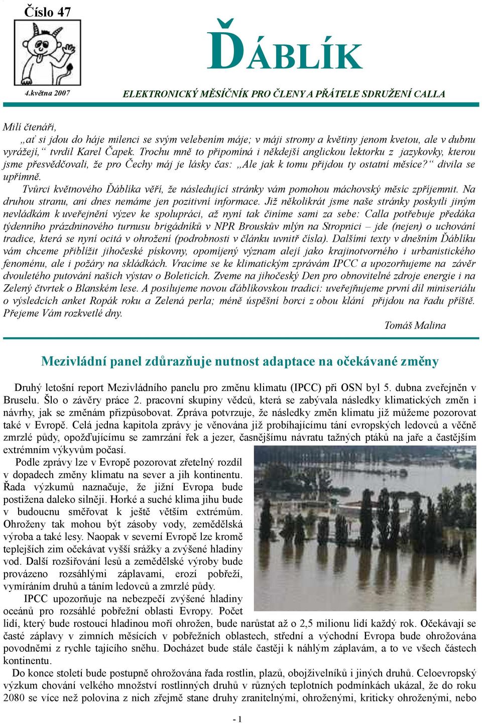 tvrdil Karel Čapek. Trochu mně to připomíná i někdejší anglickou lektorku z jazykovky, kterou jsme přesvědčovali, že pro Čechy máj je lásky čas: Ale jak k tomu přijdou ty ostatní měsíce?