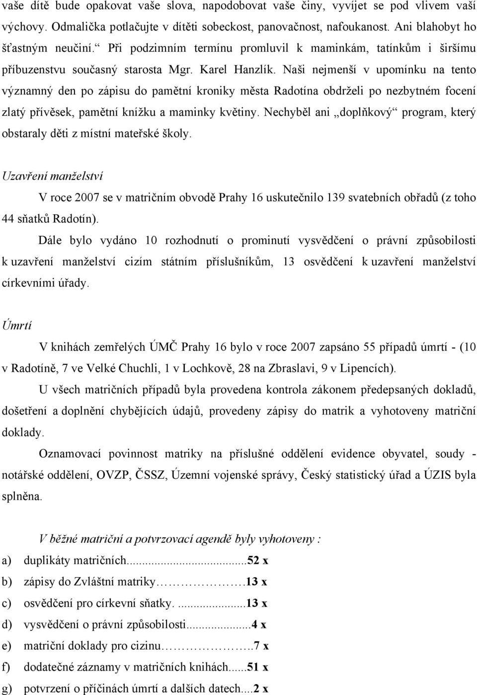 Naši nejmenší v upomínku na tento významný den po zápisu do pamětní kroniky města Radotína obdrželi po nezbytném focení zlatý přívěsek, pamětní knížku a maminky květiny.