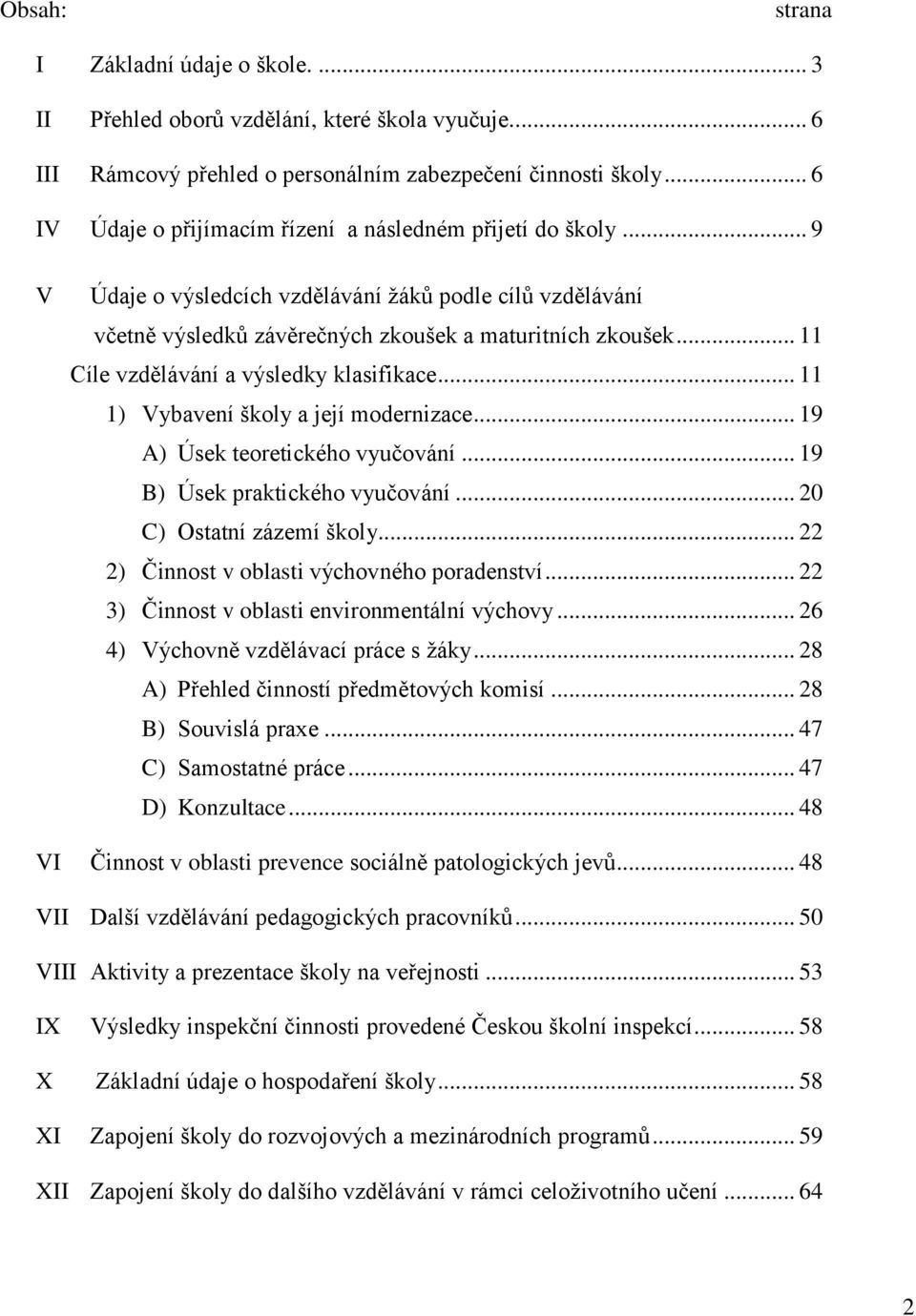 .. 11 Cíle vzdělávání a výsledky klasifikace... 11 1) Vybavení školy a její modernizace... 19 A) Úsek teoretického vyučování... 19 B) Úsek praktického vyučování... 20 C) Ostatní zázemí školy.