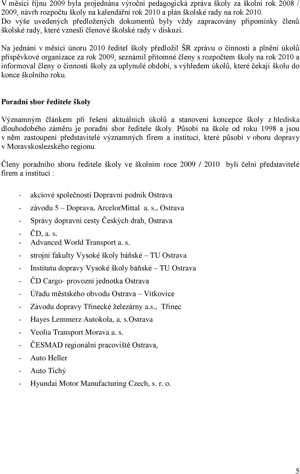 Na jednání v měsíci únoru 2010 ředitel školy předložil ŠR zprávu o činnosti a plnění úkolů příspěvkové organizace za rok 2009, seznámil přítomné členy s rozpočtem školy na rok 2010 a informoval členy