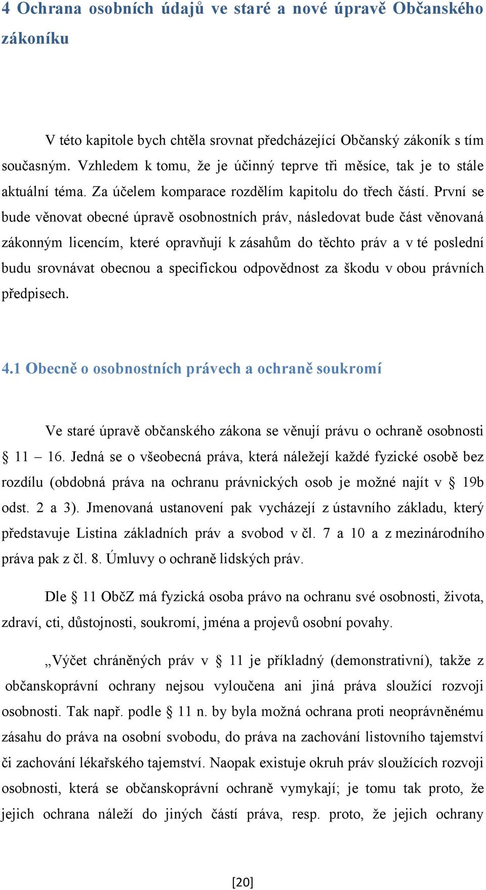 První se bude věnovat obecné úpravě osobnostních práv, následovat bude část věnovaná zákonným licencím, které opravňují k zásahům do těchto práv a v té poslední budu srovnávat obecnou a specifickou