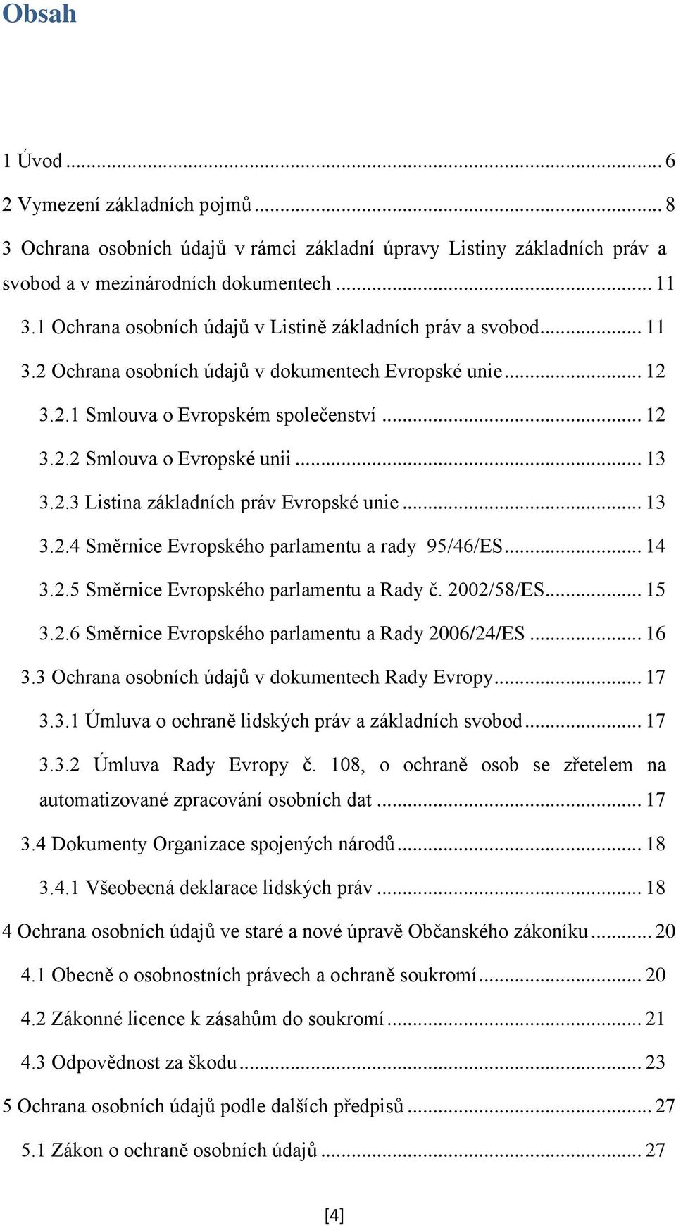 .. 13 3.2.3 Listina základních práv Evropské unie... 13 3.2.4 Směrnice Evropského parlamentu a rady 95/46/ES... 14 3.2.5 Směrnice Evropského parlamentu a Rady č. 2002/58/ES... 15 3.2.6 Směrnice Evropského parlamentu a Rady 2006/24/ES.