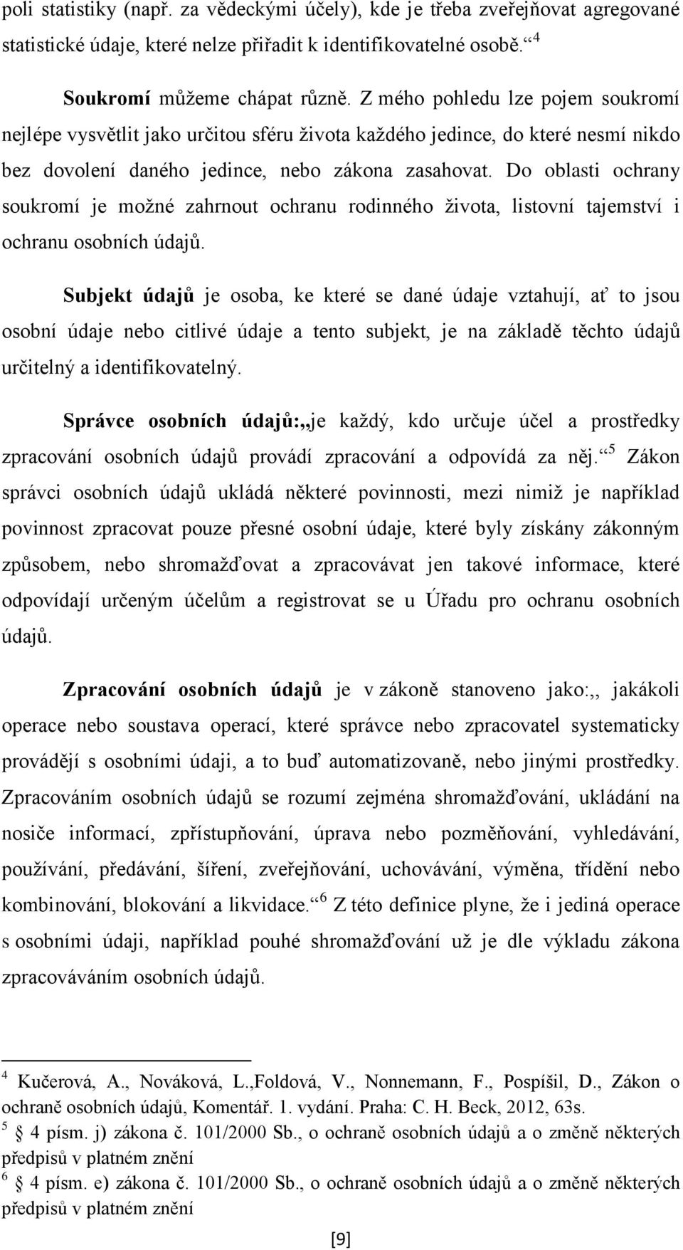 Do oblasti ochrany soukromí je možné zahrnout ochranu rodinného života, listovní tajemství i ochranu osobních údajů.