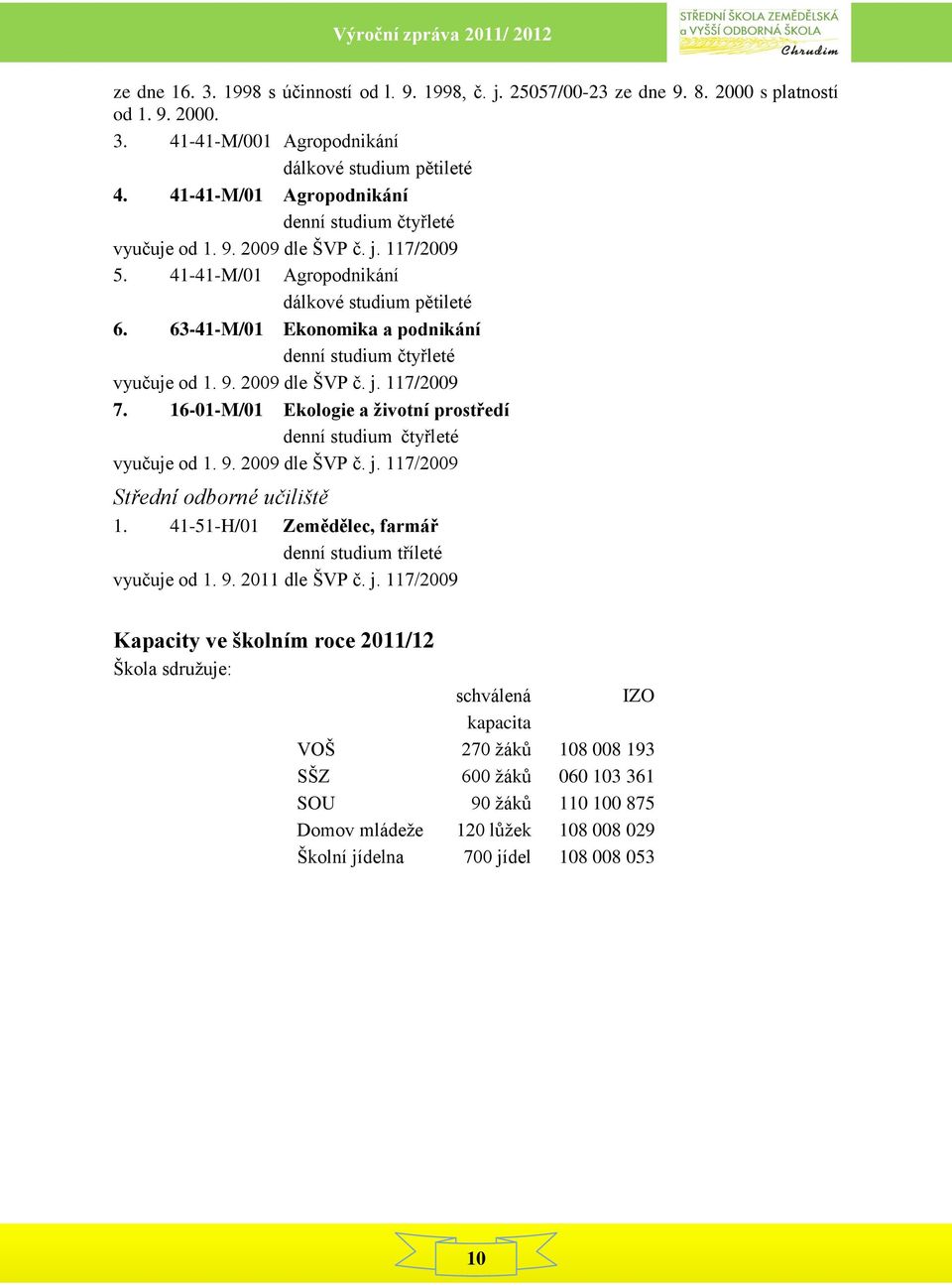 63-41-M/01 Ekonomika a podnikání denní studium čtyřleté vyučuje od 1. 9. 2009 dle ŠVP č. j. 117/2009 7. 16-01-M/01 Ekologie a životní prostředí denní studium čtyřleté vyučuje od 1. 9. 2009 dle ŠVP č. j. 117/2009 Střední odborné učiliště 1.