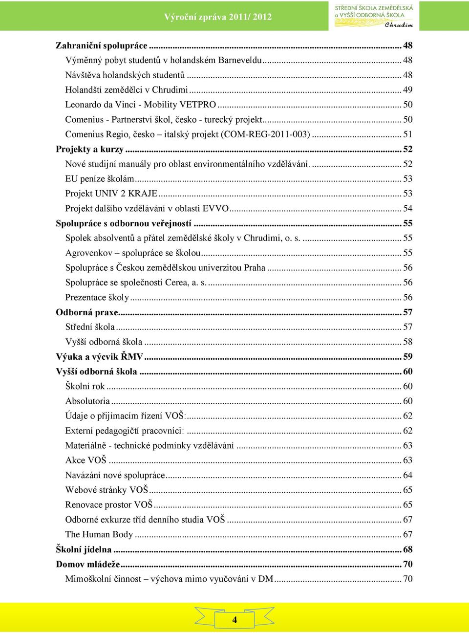 .. 52 Nové studijní manuály pro oblast environmentálního vzdělávání.... 52 EU peníze školám... 53 Projekt UNIV 2 KRAJE... 53 Projekt dalšího vzdělávání v oblasti EVVO.