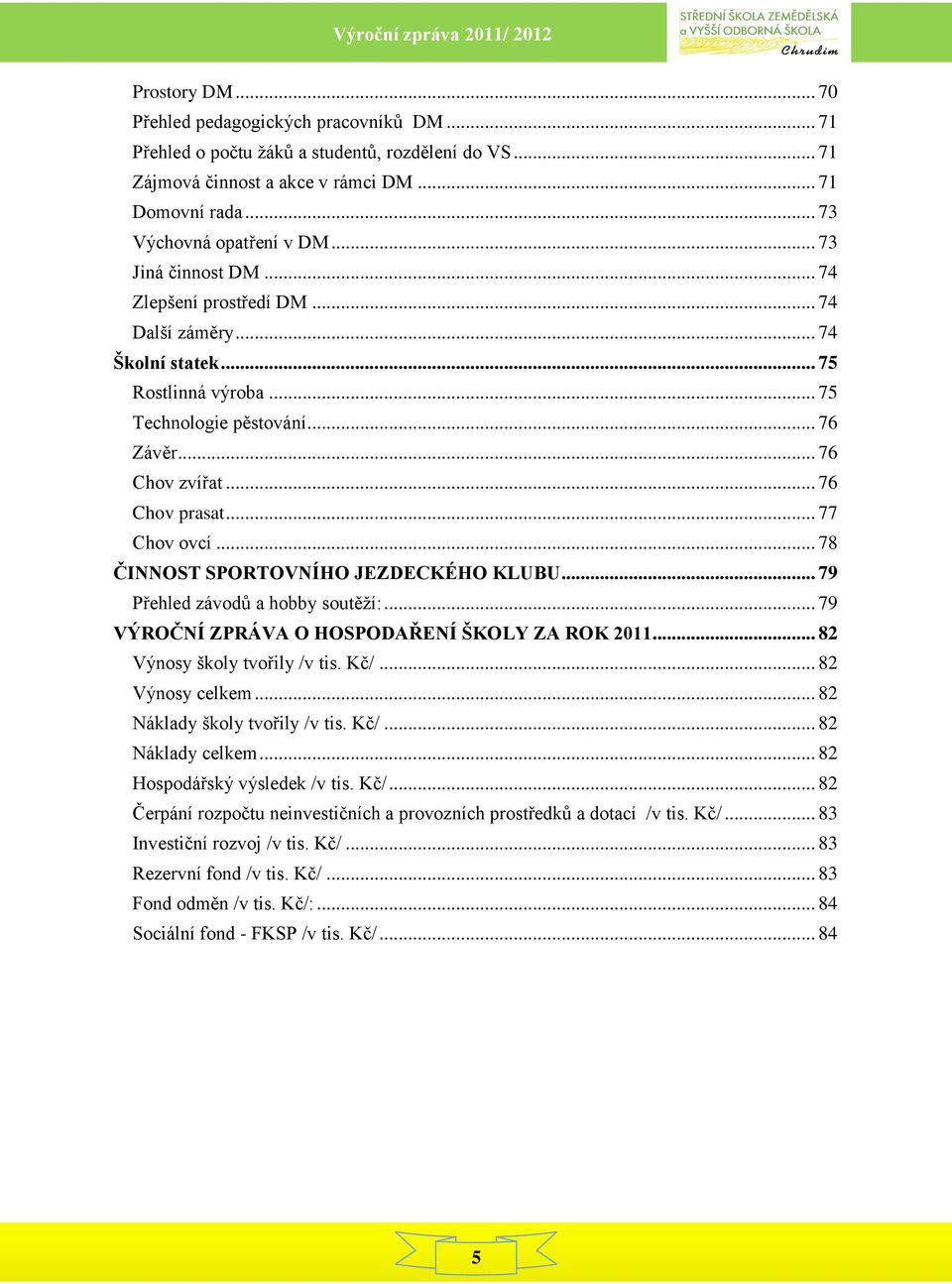 .. 77 Chov ovcí... 78 ČINNOST SPORTOVNÍHO JEZDECKÉHO KLUBU... 79 Přehled závodů a hobby soutěží:... 79 VÝROČNÍ ZPRÁVA O HOSPODAŘENÍ ŠKOLY ZA ROK 2011... 82 Výnosy školy tvořily /v tis. Kč/.