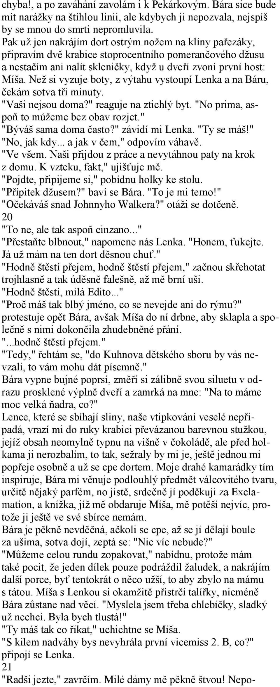 Než si vyzuje boty, z výtahu vystoupí Lenka a na Báru, čekám sotva tři minuty. "Vaši nejsou doma?" reaguje na ztichlý byt. "No prima, aspoň to můžeme bez obav rozjet." "Býváš sama doma často?