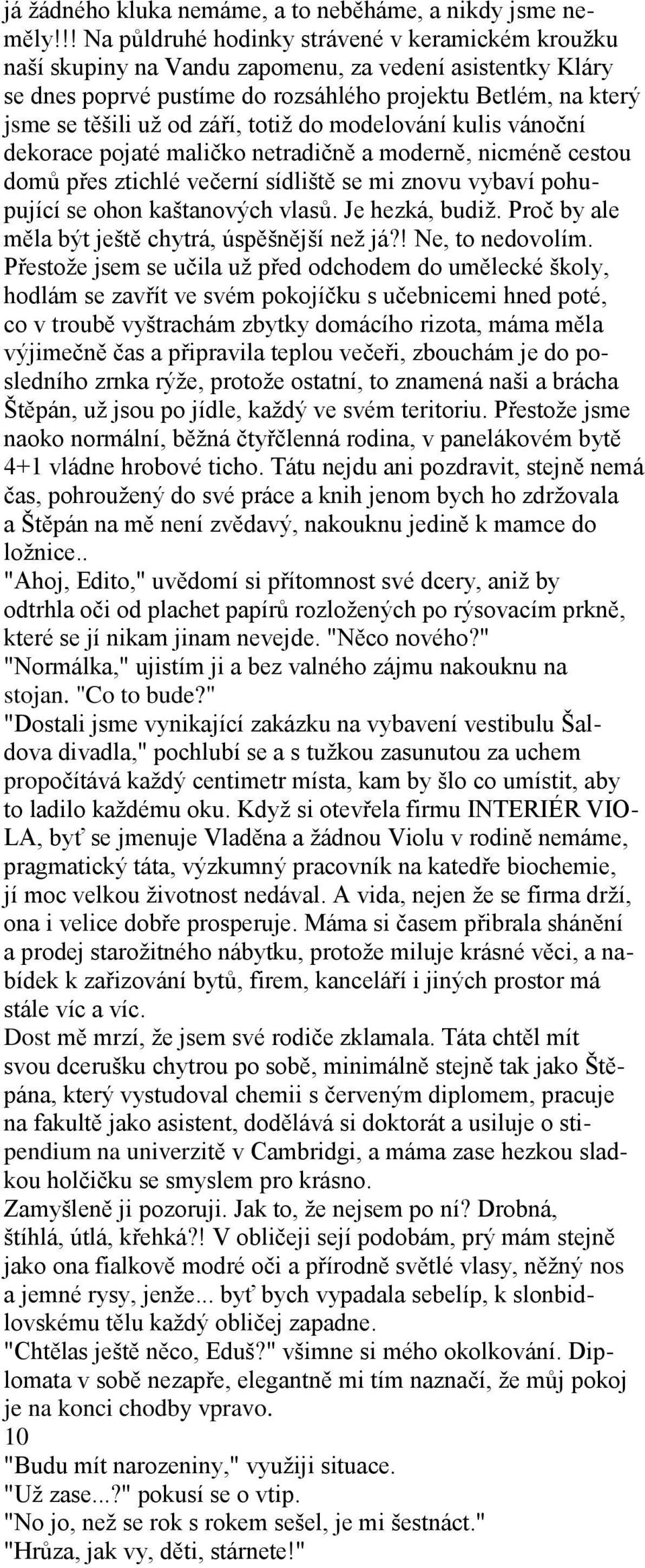 září, totiž do modelování kulis vánoční dekorace pojaté maličko netradičně a moderně, nicméně cestou domů přes ztichlé večerní sídliště se mi znovu vybaví pohupující se ohon kaštanových vlasů.