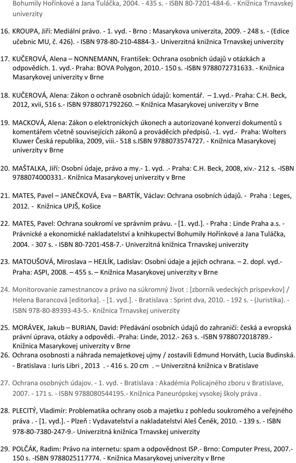 - Praha: BOVA Polygon, 2010.- 150 s. -ISBN 9788072731633. - Knižnica Masarykovej univerzity v Brne 18. KUČEROVÁ, Alena: Zákon o ochraně osobních údajů: komentář. 1.vyd.- Praha: C.H.