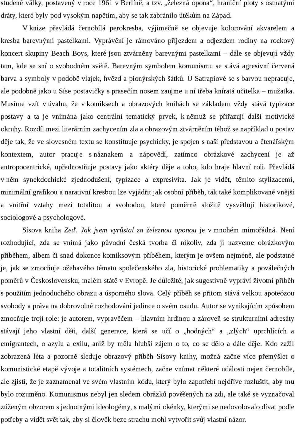 Vyprávění je rámováno příjezdem a odjezdem rodiny na rockový koncert skupiny Beach Boys, které jsou ztvárněny barevnými pastelkami dále se objevují vždy tam, kde se sní o svobodném světě.