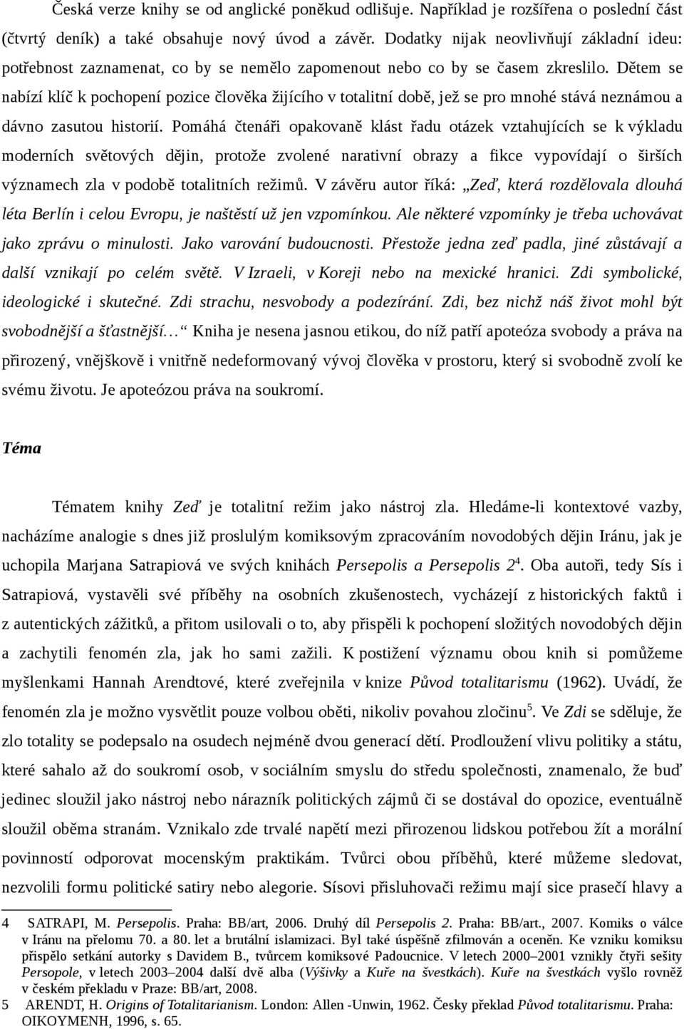 Dětem se nabízí klíč k pochopení pozice člověka žijícího v totalitní době, jež se pro mnohé stává neznámou a dávno zasutou historií.