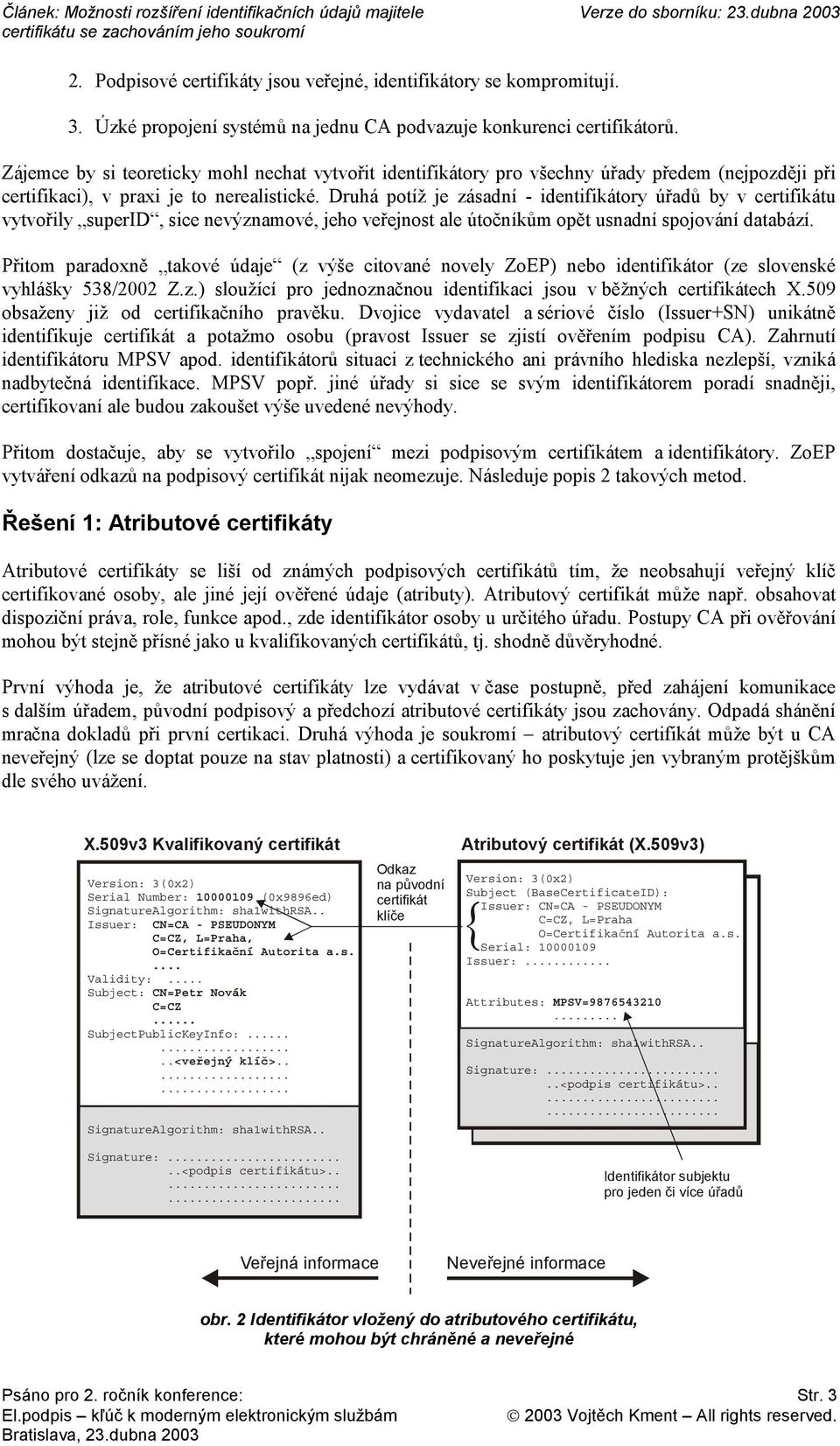 Druhá potíž je zásadní - identifikátory úřadů by v certifikátu vytvořily superid, sice nevýznamové, jeho veřejnost ale útočníkům opět usnadní spojování databází.